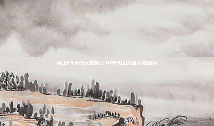 再上19天班又放假了8155亿深圳手机富商
