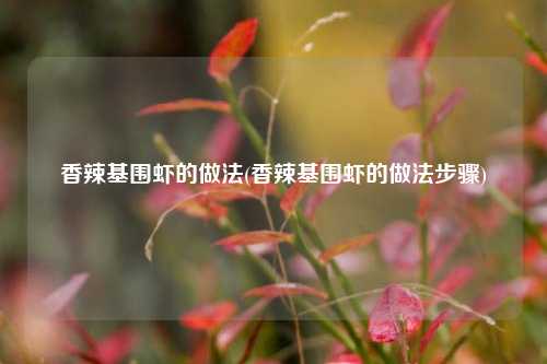 香辣基围虾的做法(香辣基围虾的做法步骤)