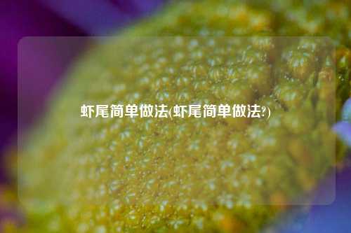 虾尾简单做法(虾尾简单做法?)